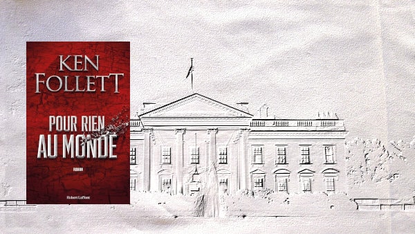 La Maison Blanche à l'arrière plan et au premier plan, la couverture du livre de Ken Follett, Pour rien au monde