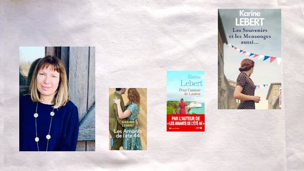 Portrait de Karine Lebert et couverture de trois de ces livres, Les amants de l'été 44, Pour l'amour de Lauren, Les souvenirs et les mensonges aussi